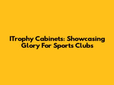 ITrophy Cabinets: Showcasing Glory For Sports Clubs