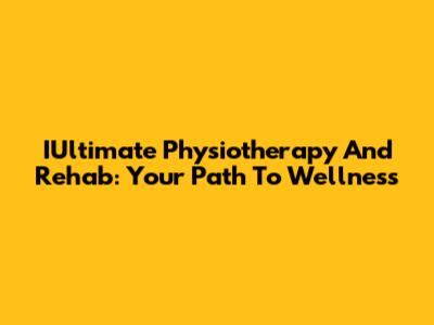 IUltimate Physiotherapy And Rehab: Your Path To Wellness