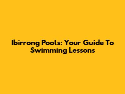 Ibirrong Pools: Your Guide To Swimming Lessons