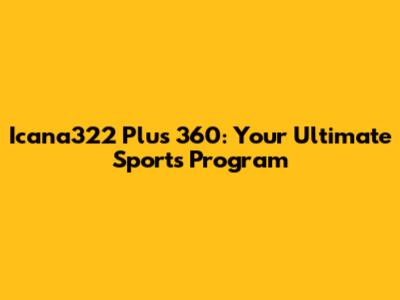 Icana322 Plus 360: Your Ultimate Sports Program