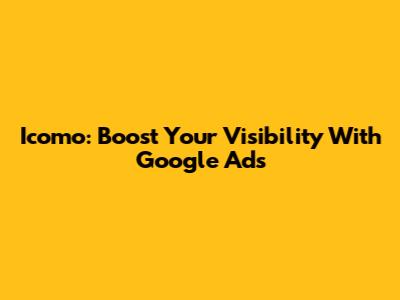 Icomo: Boost Your Visibility With Google Ads