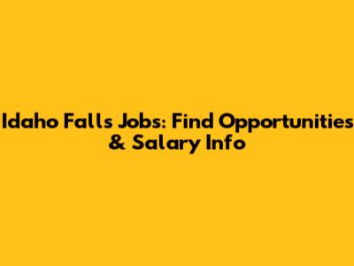 Idaho Falls Jobs: Find Opportunities & Salary Info