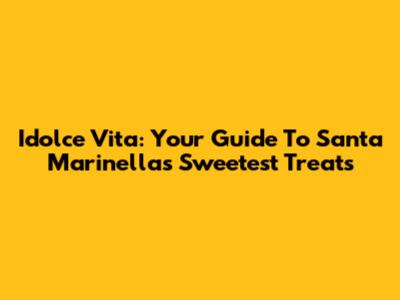 Idolce Vita: Your Guide To Santa Marinella's Sweetest Treats
