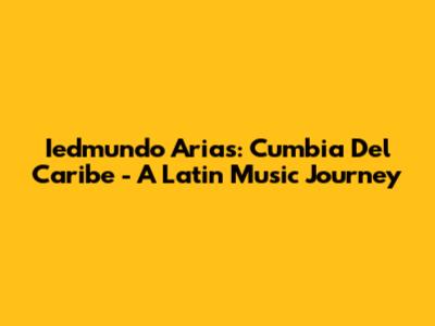 Iedmundo Arias: Cumbia Del Caribe - A Latin Music Journey