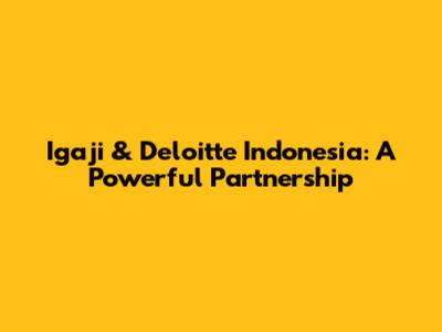 Igaji & Deloitte Indonesia: A Powerful Partnership