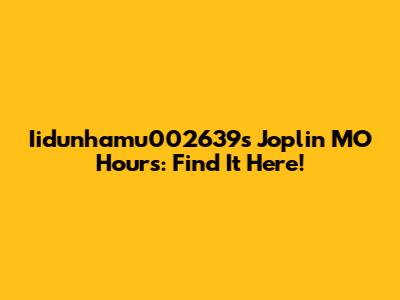 Iidunhamu002639s Joplin MO Hours: Find It Here!