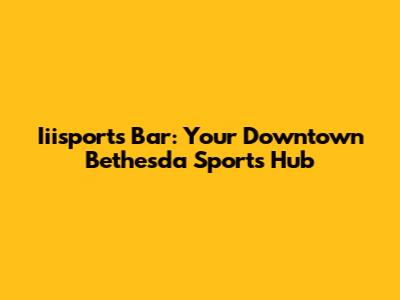 Iiisports Bar: Your Downtown Bethesda Sports Hub