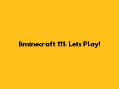 Iiminecraft 111: Let's Play!