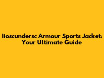 Iioscundersc Armour Sports Jacket: Your Ultimate Guide