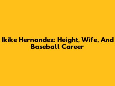 Ikike Hernandez: Height, Wife, And Baseball Career