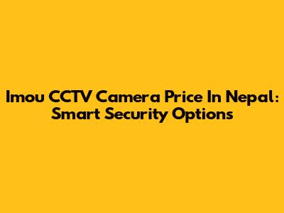 Imou CCTV Camera Price In Nepal: Smart Security Options