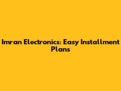 Imran Electronics: Easy Installment Plans