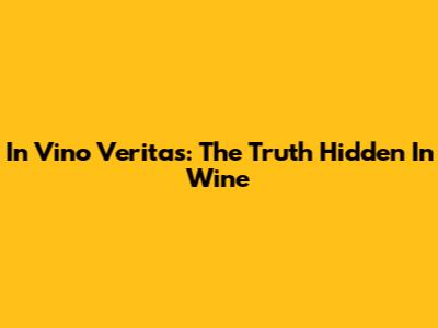 In Vino Veritas: The Truth Hidden In Wine