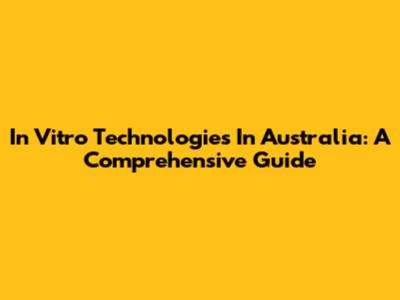 In Vitro Technologies In Australia: A Comprehensive Guide