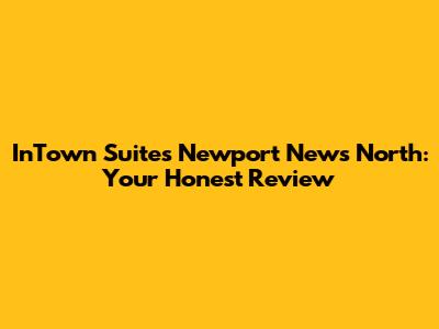 InTown Suites Newport News North: Your Honest Review