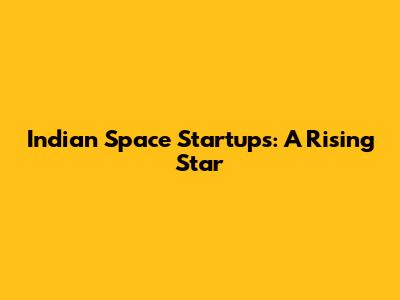 Indian Space Startups: A Rising Star