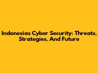 Indonesia's Cyber Security: Threats, Strategies, And Future