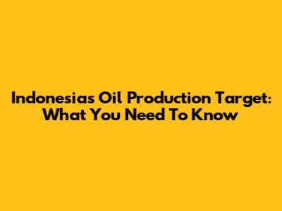 Indonesia's Oil Production Target: What You Need To Know