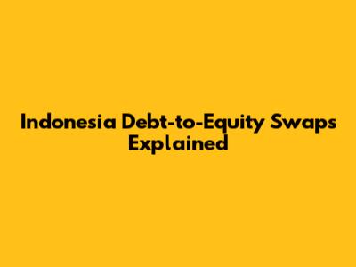 Indonesia Debt-to-Equity Swaps Explained