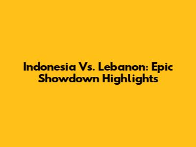 Indonesia Vs. Lebanon: Epic Showdown Highlights