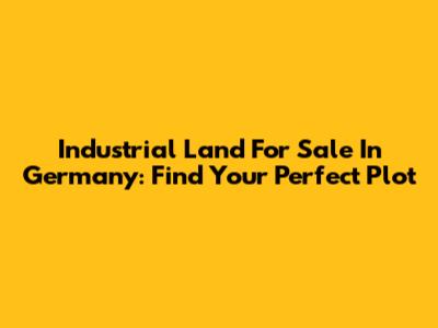 Industrial Land For Sale In Germany: Find Your Perfect Plot