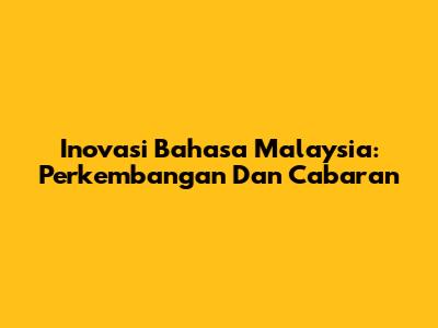 Inovasi Bahasa Malaysia: Perkembangan Dan Cabaran