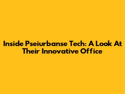 Inside Pseiurbanse Tech: A Look At Their Innovative Office
