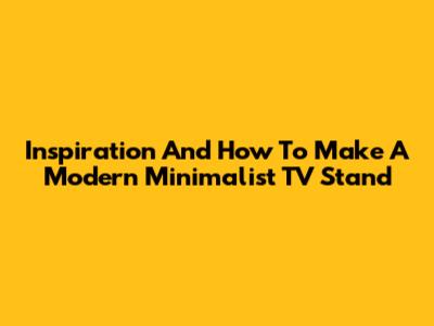 Inspiration And How To Make A Modern Minimalist TV Stand
