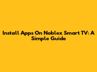 Install Apps On Noblex Smart TV: A Simple Guide