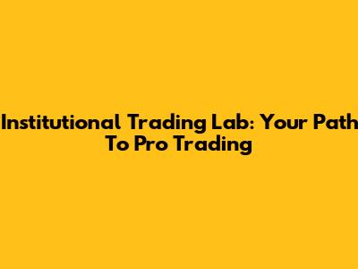 Institutional Trading Lab: Your Path To Pro Trading