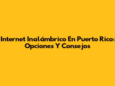 Internet Inalámbrico En Puerto Rico: Opciones Y Consejos