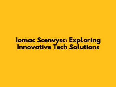 Iomac Scenvysc: Exploring Innovative Tech Solutions