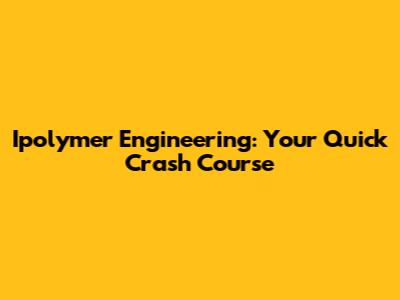 Ipolymer Engineering: Your Quick Crash Course