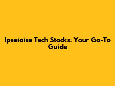Ipseiaise Tech Stocks: Your Go-To Guide