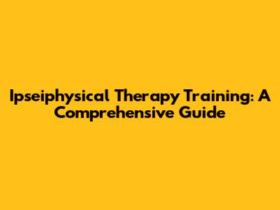 Ipseiphysical Therapy Training: A Comprehensive Guide