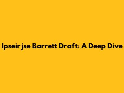 Ipseirjse Barrett Draft: A Deep Dive