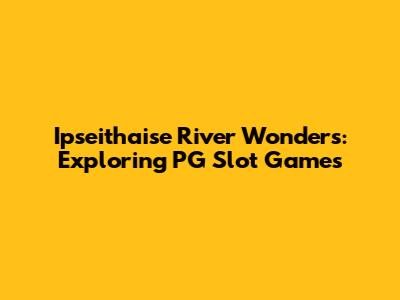 Ipseithaise River Wonders: Exploring PG Slot Games