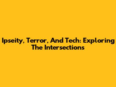 Ipseity, Terror, And Tech: Exploring The Intersections
