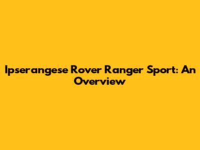 Ipserangese Rover Ranger Sport: An Overview
