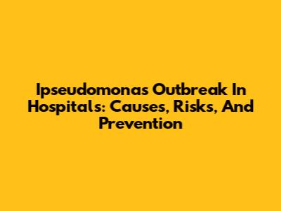 Ipseudomonas Outbreak In Hospitals: Causes, Risks, And Prevention