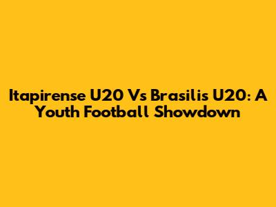 Itapirense U20 Vs Brasilis U20: A Youth Football Showdown