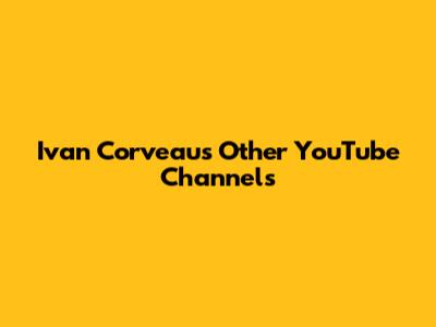 Ivan Corveau's Other YouTube Channels