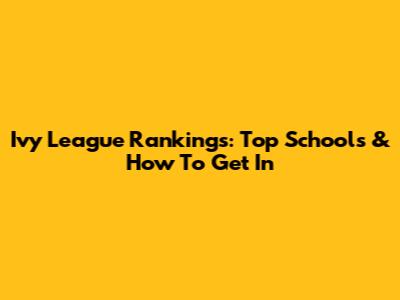 Ivy League Rankings: Top Schools & How To Get In
