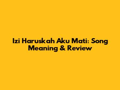 Izi Haruskah Aku Mati: Song Meaning & Review