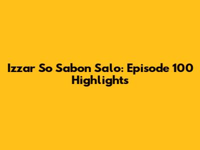 Izzar So Sabon Salo: Episode 100 Highlights