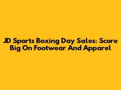 JD Sports Boxing Day Sales: Score Big On Footwear And Apparel