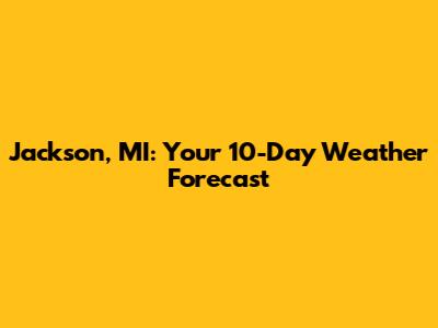 Jackson, MI: Your 10-Day Weather Forecast