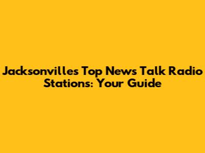 Jacksonville's Top News Talk Radio Stations: Your Guide
