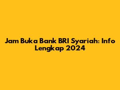 Jam Buka Bank BRI Syariah: Info Lengkap 2024