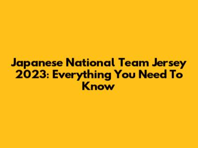 Japanese National Team Jersey 2023: Everything You Need To Know
